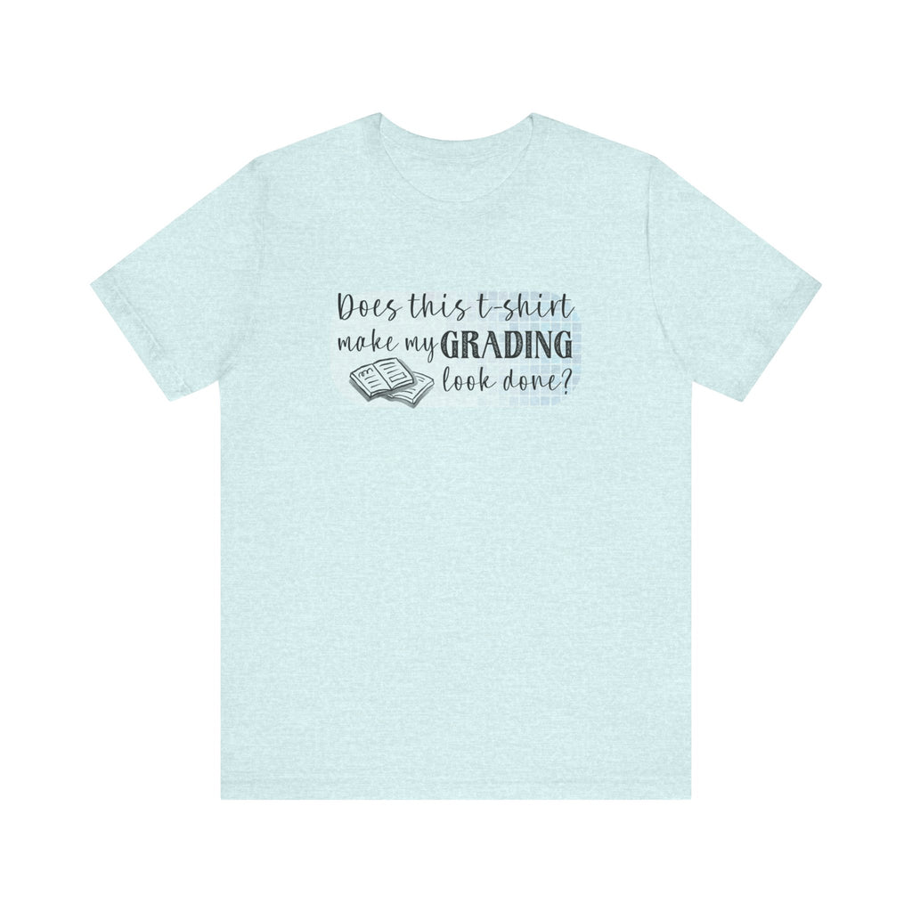 Does This T-Shirt Make My Grading Look Finished? Tee