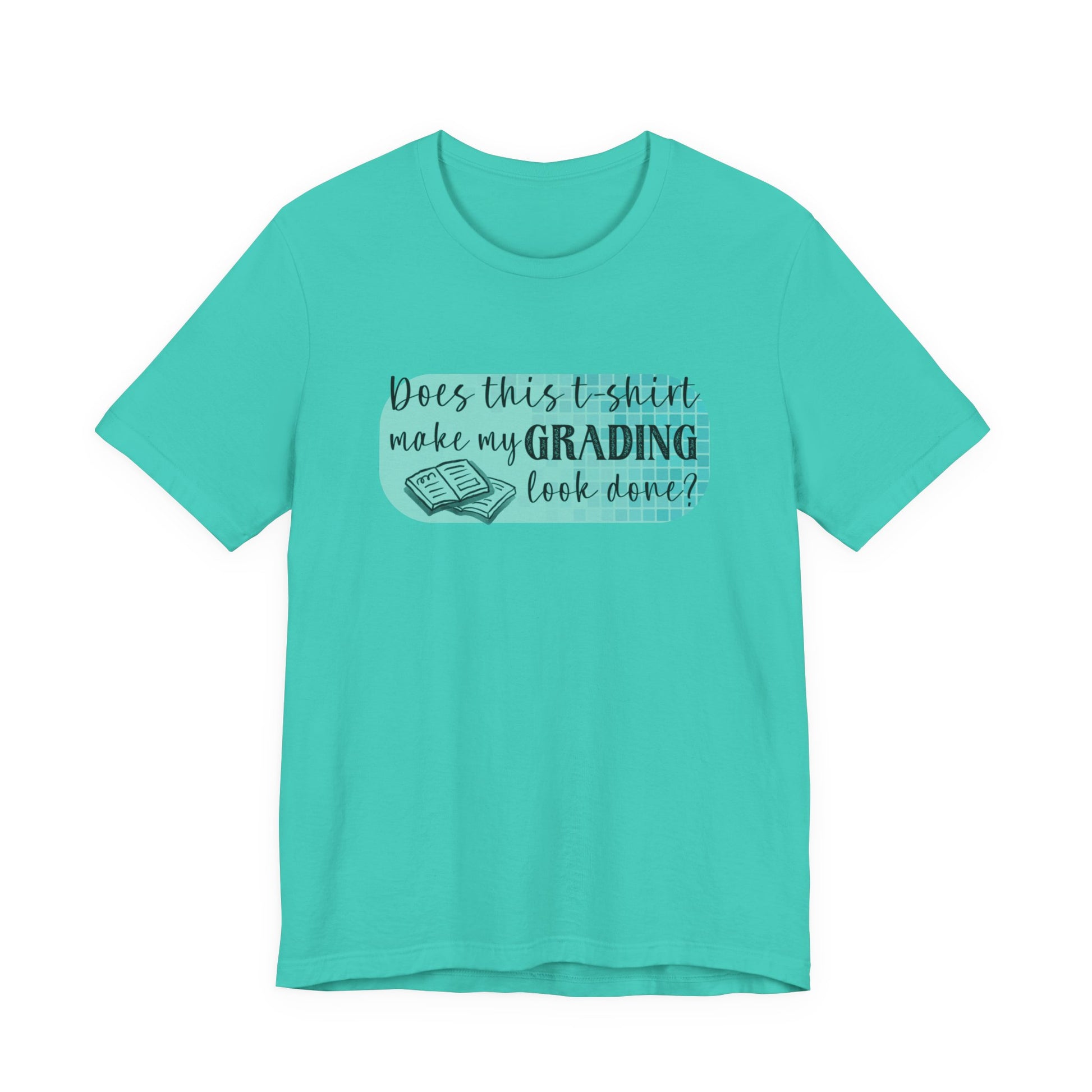 Does This T-Shirt Make My Grading Look Finished? Tee