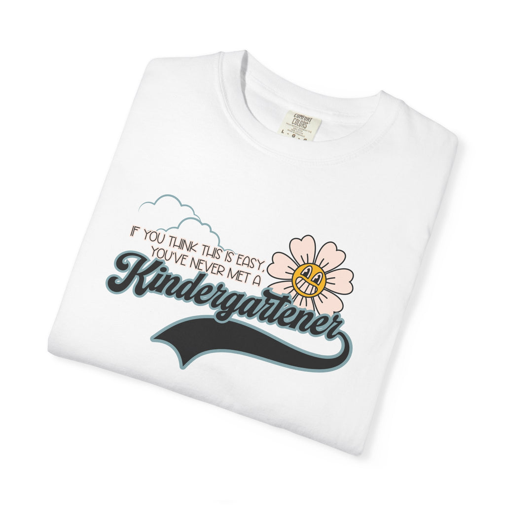 If You Think This Is Easy, You've Never Met a Kindergartener - Comfort Colors Teacher Shirt, Funny Kindergarten Tee