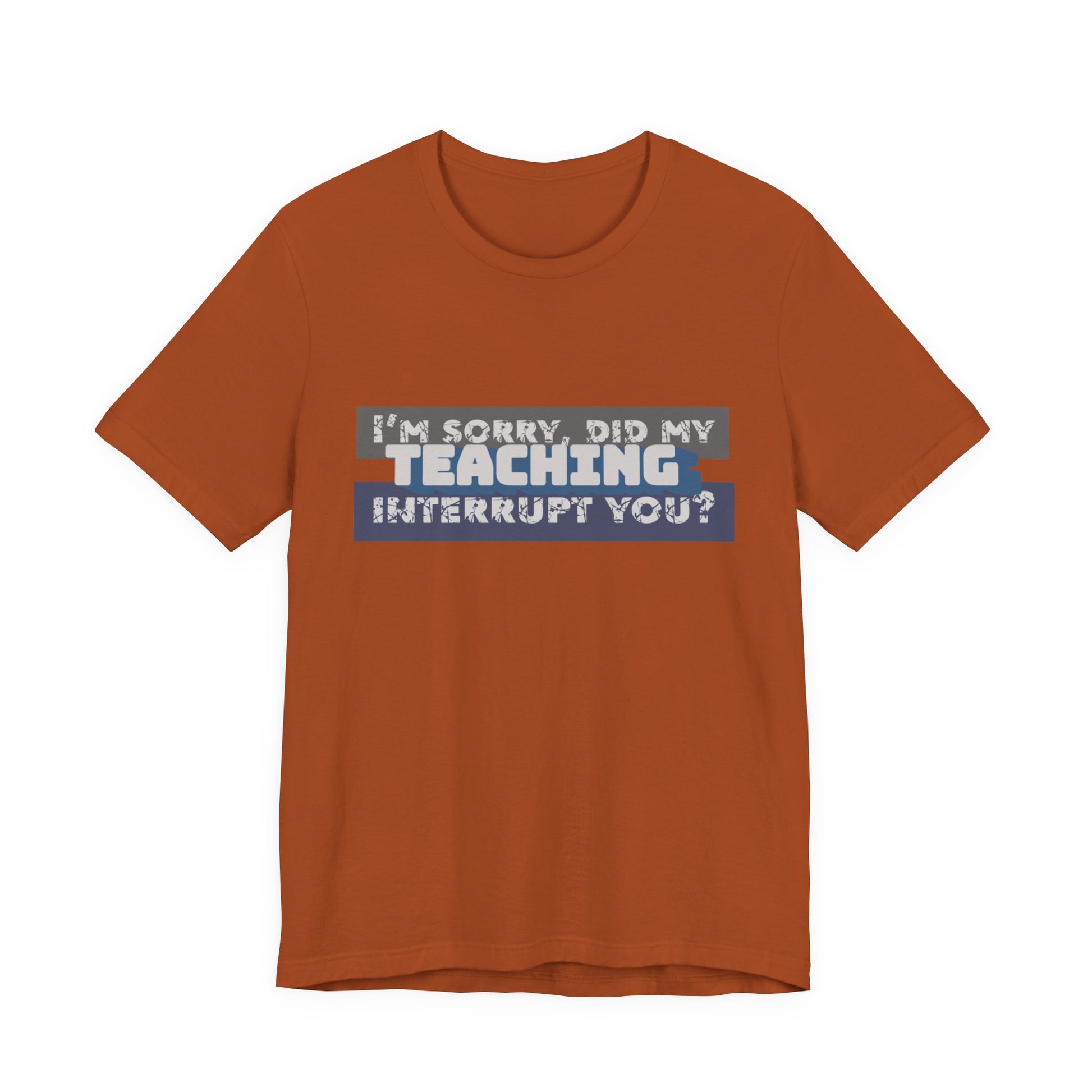 I’m Sorry, Did My Teaching Interrupt You? Tee